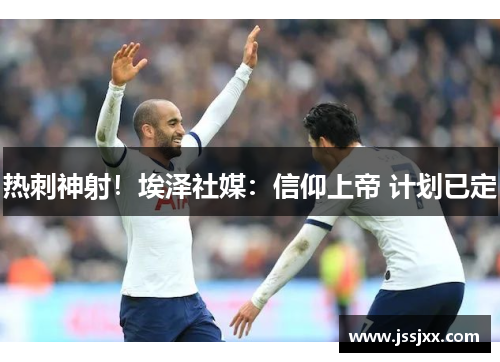 热刺神射！埃泽社媒：信仰上帝 计划已定
